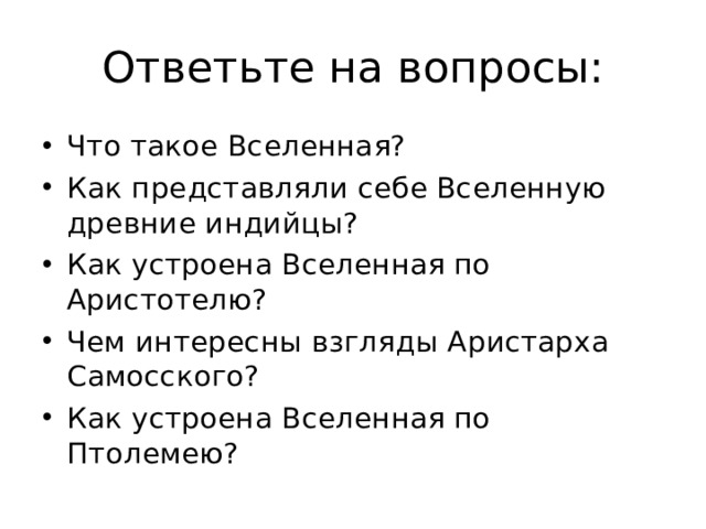 Ответьте на вопросы: Что такое Вселенная? Как представляли себе Вселенную древние индийцы? Как устроена Вселенная по Аристотелю? Чем интересны взгляды Аристарха Самосского? Как устроена Вселенная по Птолемею? 