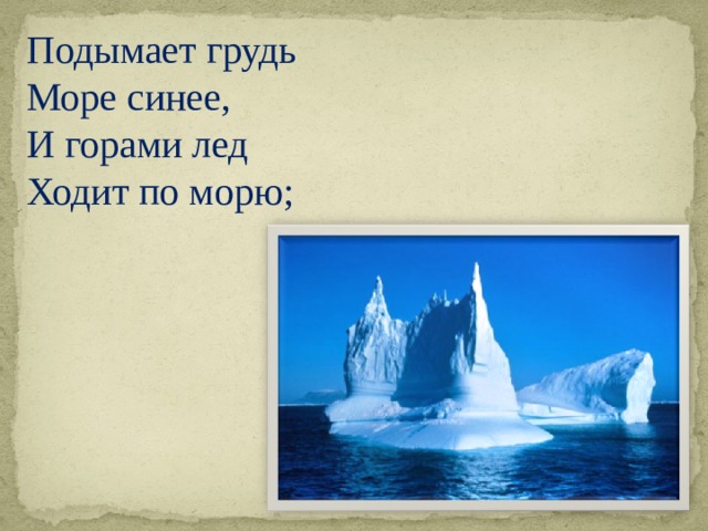 Подымает грудь Море синее, И горами лед Ходит по морю;  