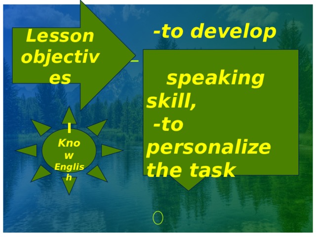 Lesson objectives  -to develop speaking skill,  -to personalize the task I Know English 