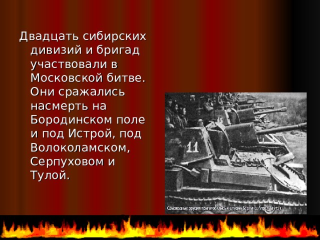 Двадцать сибирских дивизий и бригад участвовали в Московской битве. Они сражались насмерть на Бородинском поле и под Истрой, под Волоколамском, Серпуховом и Тулой. 