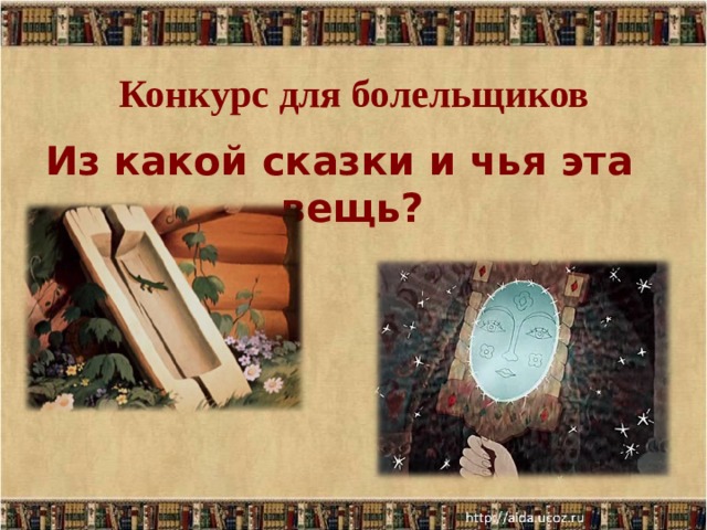 Конкурс для болельщиков   Из какой сказки и чья эта вещь?  