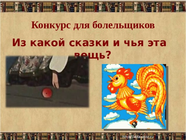 Конкурс для болельщиков   Из какой сказки и чья эта вещь?  