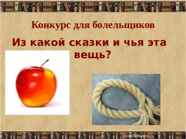 Конкурс для болельщиков   Из какой сказки и чья эта вещь?  