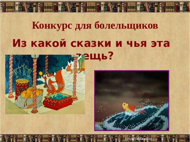 Конкурс для болельщиков   Из какой сказки и чья эта вещь?  