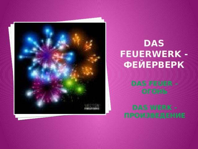 DAS FEUERWERK - ФЕЙЕРВЕРК  DAS FEUER – ОГОНЬ  DAS WERK - ПРОИЗВЕДЕНИЕ 