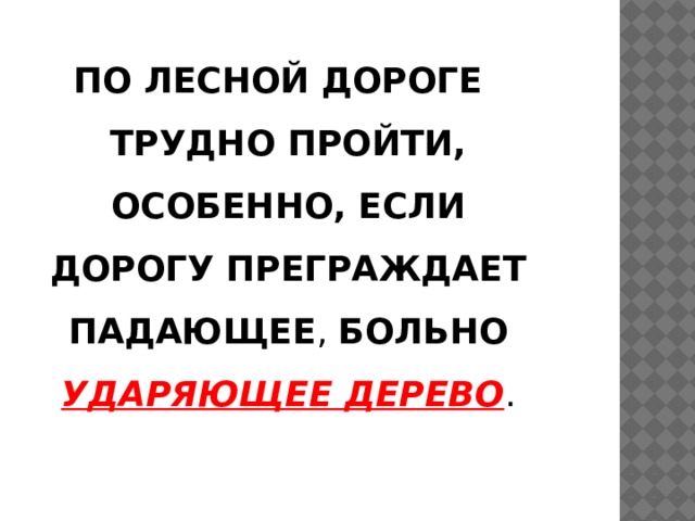 ПО ЛЕСНОЙ ДОРОГЕ ТРУДНО ПРОЙТИ, ОСОБЕННО, ЕСЛИ ДОРОГУ ПРЕГРАЖДАЕТ ПАДАЮЩЕЕ , БОЛЬНО  УДАРЯЮЩЕЕ ДЕРЕВО . 