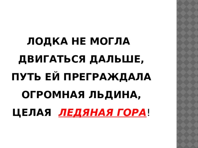 ЛОДКА НЕ МОГЛА ДВИГАТЬСЯ ДАЛЬШЕ, ПУТЬ ЕЙ ПРЕГРАЖДАЛА ОГРОМНАЯ ЛЬДИНА, ЦЕЛАЯ ЛЕДЯНАЯ ГОРА ! 