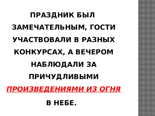  ПРАЗДНИК БЫЛ ЗАМЕЧАТЕЛЬНЫМ, ГОСТИ УЧАСТВОВАЛИ В РАЗНЫХ КОНКУРСАХ, А ВЕЧЕРОМ НАБЛЮДАЛИ ЗА ПРИЧУДЛИВЫМИ ПРОИЗВЕДЕНИЯМИ ИЗ ОГНЯ В НЕБЕ. 