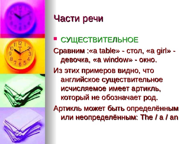 СУЩЕСТВИТЕЛЬНОЕ Сравним :« a table » - стол, « a girl » - девочка, « a window » - окно. Из этих примеров видно, что английское существительное исчисляемое имеет артикль, который не обозначает род. Артикль может быть определённым или неопределённым: The / a / an 