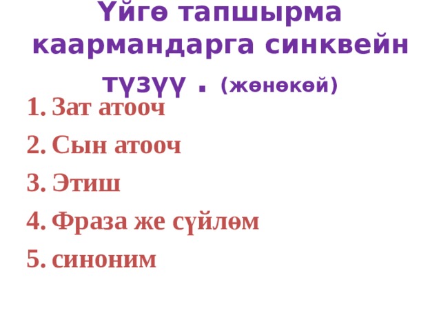 Үйгө тапшырма каармандарга синквейн түзүү . (жөнөкөй) Зат атооч Сын атооч Этиш Фраза же сүйлөм синоним 