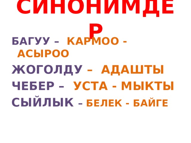 СИНОНИМДЕР БАГУУ – КАРМОО - АСЫРОО ЖОГОЛДУ – АДАШТЫ ЧЕБЕР – УСТА - МЫКТЫ СЫЙЛЫК – БЕЛЕК - БАЙГЕ 