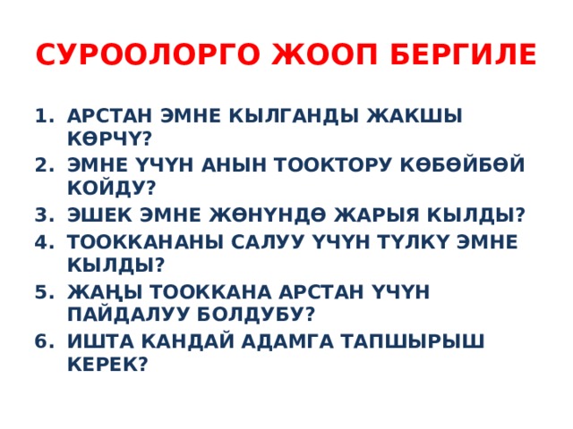 СУРООЛОРГО ЖООП БЕРГИЛЕ АРСТАН ЭМНЕ КЫЛГАНДЫ ЖАКШЫ КӨРЧҮ? ЭМНЕ ҮЧҮН АНЫН ТООКТОРУ КӨБӨЙБӨЙ КОЙДУ? ЭШЕК ЭМНЕ ЖӨНҮНДӨ ЖАРЫЯ КЫЛДЫ? ТООККАНАНЫ САЛУУ ҮЧҮН ТҮЛКҮ ЭМНЕ КЫЛДЫ? ЖАҢЫ ТООККАНА АРСТАН ҮЧҮН ПАЙДАЛУУ БОЛДУБУ? ИШТА КАНДАЙ АДАМГА ТАПШЫРЫШ КЕРЕК? 