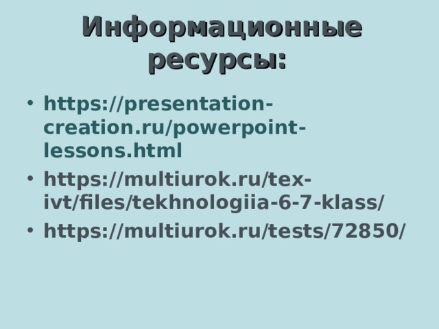 Информационные ресурсы: https://presentation-creation.ru/powerpoint-lessons.html https://multiurok.ru/tex-ivt/files/tekhnologiia-6-7-klass/ https://multiurok.ru/tests/72850/   