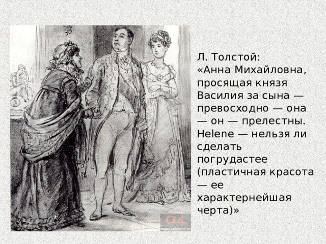 Л. Толстой: «Анна Михайловна, просящая князя Василия за сына — превосходно — она — он — прелестны. Helene — нельзя ли сделать погрудастее (пластичная красота — ее характернейшая черта)» 