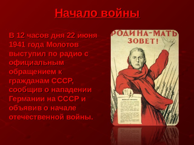 Начало войны В 12 часов дня 22 июня 1941 года Молотов выступил по радио с официальным обращением к гражданам СССР, сообщив о нападении Германии на СССР и объявив о начале отечественной войны.  