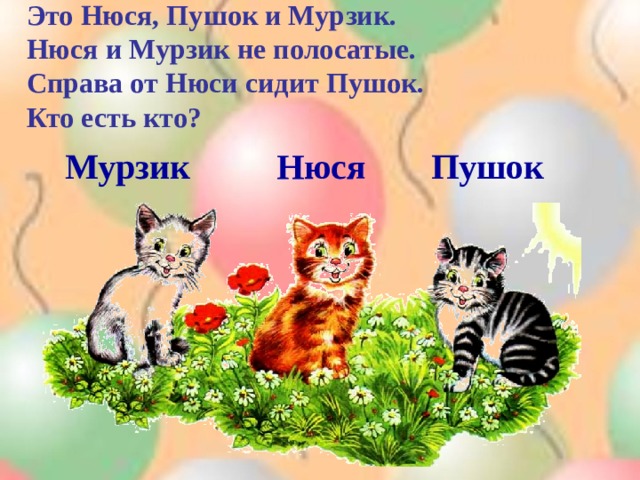 Это Нюся, Пушок и Мурзик.  Нюся и Мурзик не полосатые.  Справа от Нюси сидит Пушок.  Кто есть кто?     Мурзик   Нюся  Пушок 