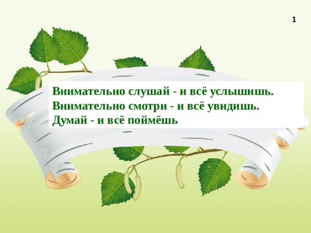 1 Внимательно слушай - и всё услышишь. Внимательно смотри - и всё увидишь. Думай - и всё поймёшь