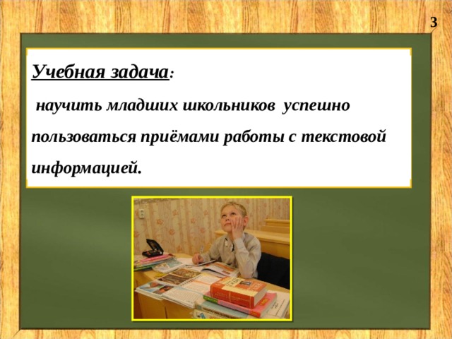 3 Учебная задача :  научить младших школьников успешно пользоваться приёмами работы с текстовой информацией.