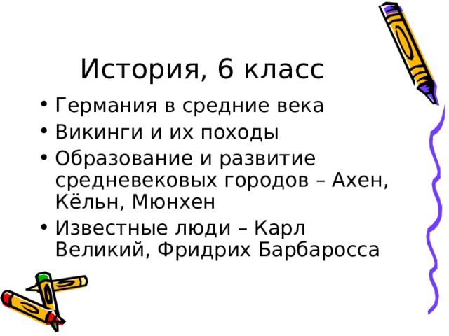История, 6 класс Германия в средние века Викинги и их походы Образование и развитие средневековых городов – Ахен, Кёльн, Мюнхен Известные люди – Карл Великий, Фридрих Барбаросса 