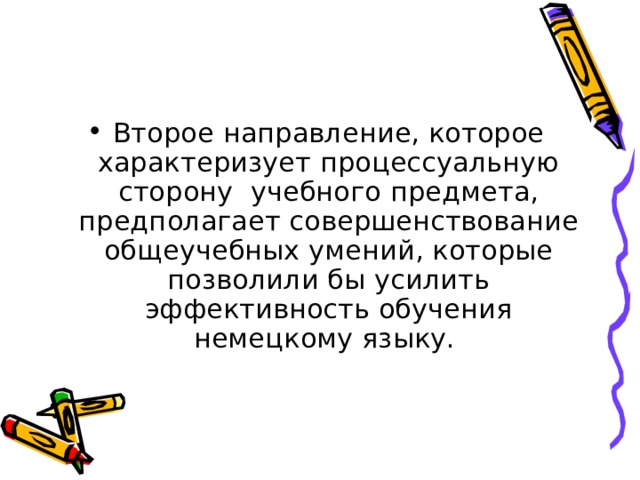 Второе направление, которое характеризует процессуальную сторону учебного предмета, предполагает совершенствование общеучебных умений, которые позволили бы усилить эффективность обучения немецкому языку. 