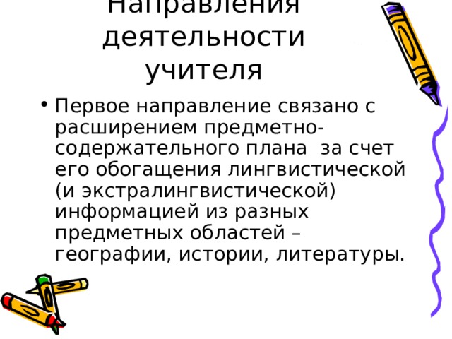 Направления деятельности учителя Первое направление связано с расширением предметно-содержательного плана за счет его обогащения лингвистической (и экстралингвистической) информацией из разных предметных областей – географии, истории, литературы. 