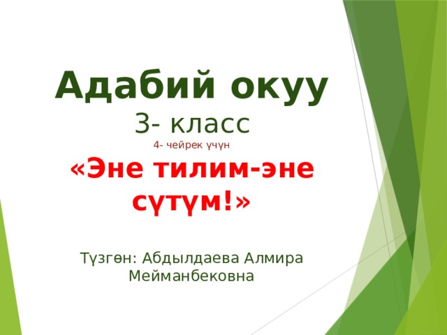 Адабий окуу 3- класс 4- чейрек үчүн «Эне тилим-эне сүтүм!» Түзгөн: Абдылдаева Алмира Мейманбековна 