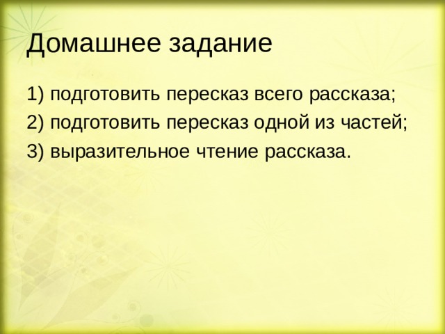 Домашнее задание 1) подготовить пересказ всего рассказа; 2) подготовить пересказ одной из частей; 3) выразительное чтение рассказа. 