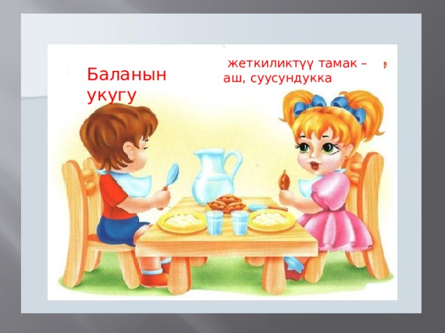  жеткиликтүү тамак –аш, суусундукка Баланын укугу 