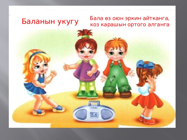 Баланын укугу Бала өз оюн эркин айтканга, коз карашын ортого алганга 