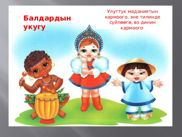  Улуттук маданиятын кармоого, эне тилинде сүйлөөгө, өз динин кармоого Балдардын укугу 