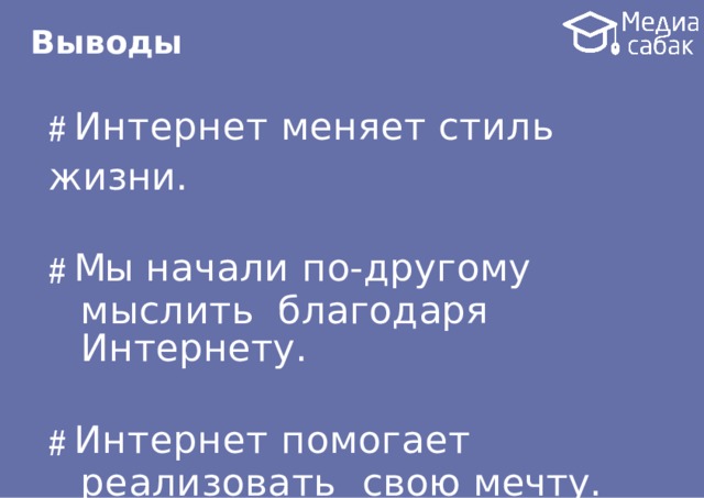 Выв о ды # Интернет меняет стиль  жизни. # Мы начали по-другому мыслить благодаря  Интернету. # Интернет помогает реализовать свою  мечту. # Интернет очень быстро меняется. 