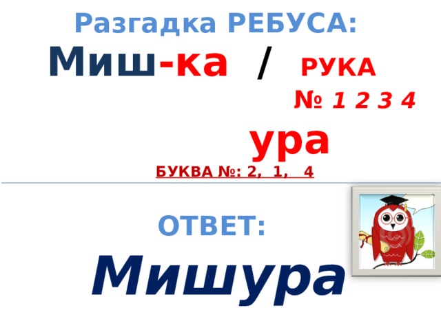 Разгадка РЕБУСА:  Миш -ка /  РУКА № 1 2 3 4  ура  БУКВА №: 2, 1, 4   ОТВЕТ:  Мишура  