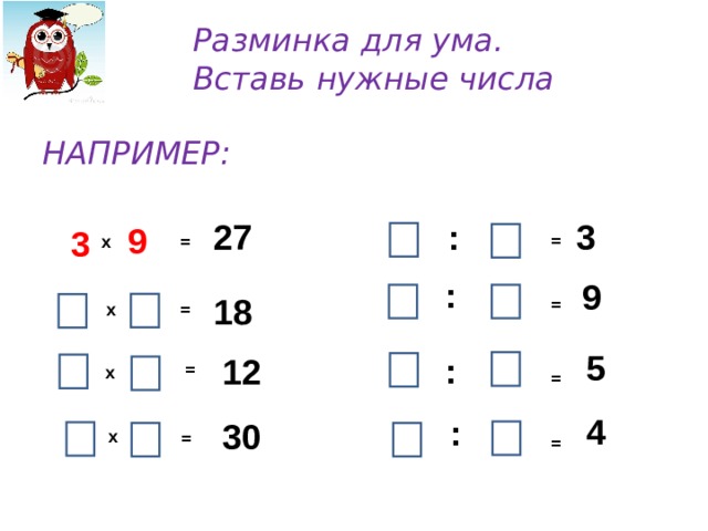  Разминка для ума.  Вставь нужные числа   НАПРИМЕР:  3 9 27 3 : = = х : 9 18 = х =  5 : 12 = х =  4 : 30 х = = 