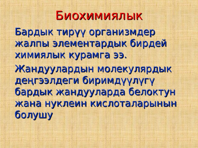 Биохимиялык   Бардык тирүү организмдер жалпы элементардык бирдей химиялык курамга ээ.   Жандуулардын молекулярдык деңгээлдеги биримдүүлүгү бардык жандууларда белоктун жана нуклеин кислоталарынын болушу 