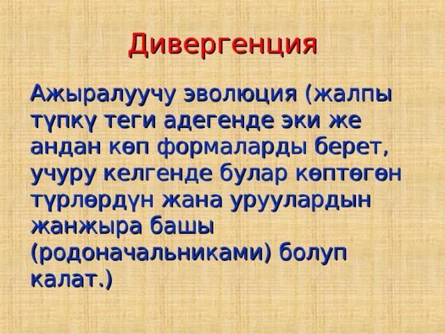 Дивергенция   Ажыралуучу эволюция (жалпы түпкү теги адегенде эки же андан көп формаларды берет, учуру келгенде булар көптөгөн түрлөрдүн жана уруулардын жанжыра башы (родоначальниками) болуп калат.) 