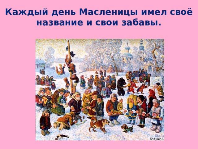 Каждый день Масленицы имел своё название и свои забавы.