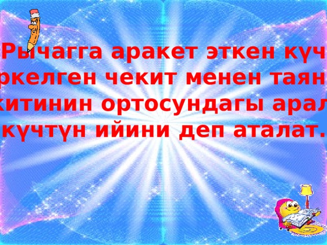 Рычагга аракет эткен күч тиркелген чекит менен таяныч чекитинин ортосундагы аралык күчтүн ийини деп аталат. 