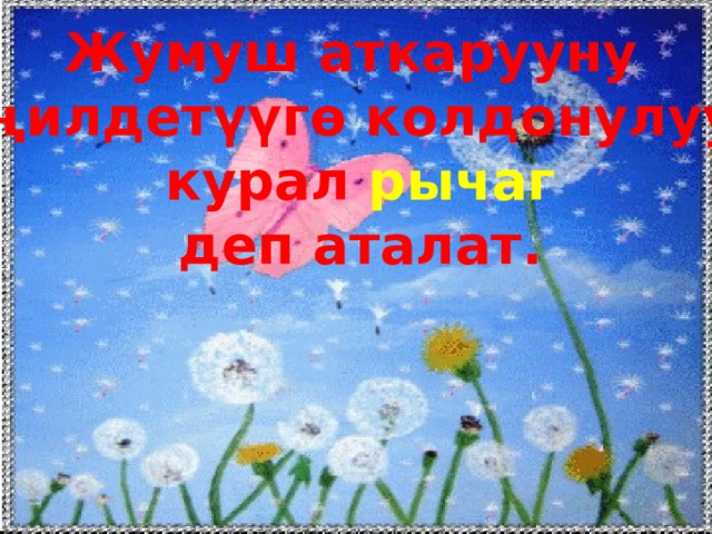 Жумуш аткарууну жеңилдетүүгѳ колдонулуучу  курал рычаг деп аталат. 