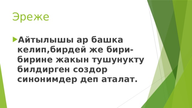 Эреже Айтылышы ар башка келип,бирдей же бири-бирине жакын тушунукту билдирген создор синонимдер деп аталат. 