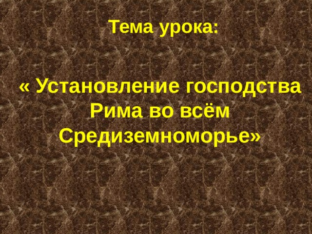 Тема урока: « Установление господства Рима во всём Средиземноморье» 