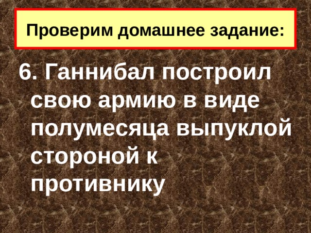 Проверим домашнее задание: 6. Ганнибал построил свою армию в виде полумесяца выпуклой стороной к противнику 