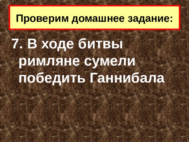 Проверим домашнее задание: 7. В ходе битвы римляне сумели победить Ганнибала 