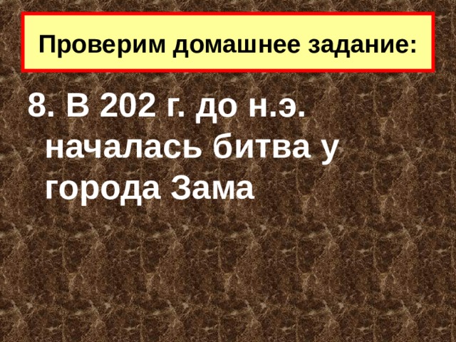 Проверим домашнее задание: 8. В 202 г. до н.э. началась битва у города Зама 