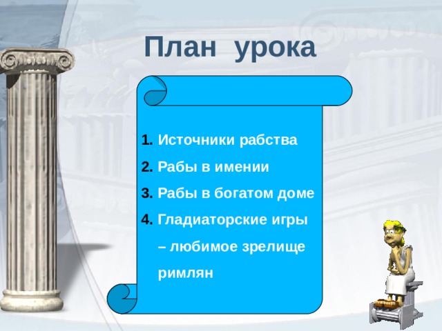  План урока Источники рабства Рабы в имении Рабы в богатом доме Гладиаторские игры – любимое зрелище римлян  