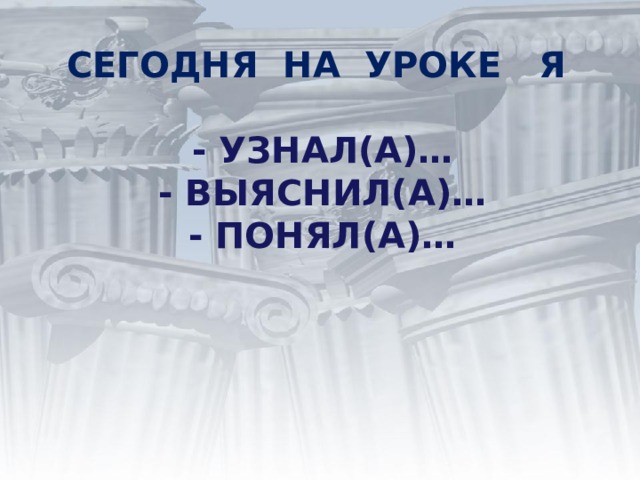 СЕГОДНЯ НА УРОКЕ Я   - УЗНАЛ(А)…  - ВЫЯСНИЛ(А)…  - ПОНЯЛ(А)…   