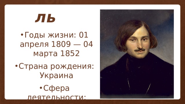 Гоголь Годы жизни: 01 апреля 1809 — 04 марта 1852 Страна рождения: Украина Сфера деятельности: Писатель, Поэт 