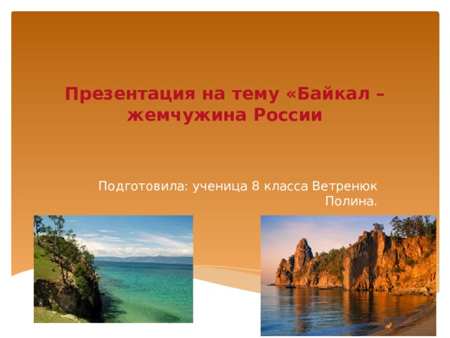 Презентация на тему «Байкал – жемчужина России Подготовила: ученица 8 класса Ветренюк Полина. 