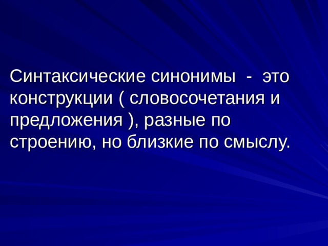 Синтаксические синонимы - это конструкции ( словосочетания и предложения ), разные по строению, но близкие по смыслу. 