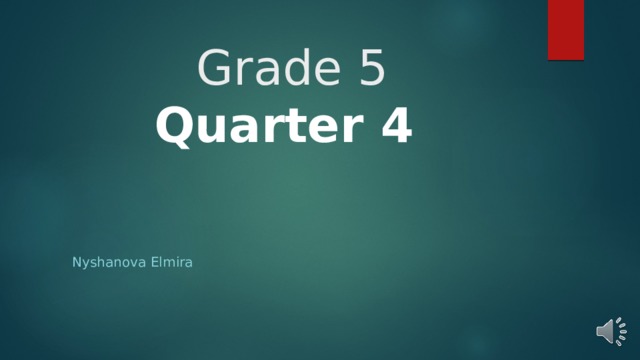 Grade 5  Quarter 4    Nyshanova Elmira 