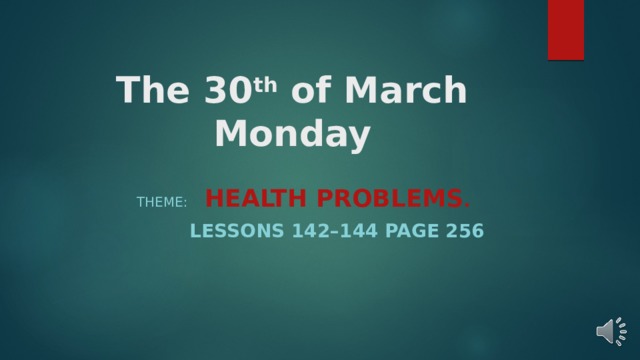 The 30 th of March  Monday  THEME: HEALTH PROBLEMS .  LESSONS 142–144 PAGE 256 